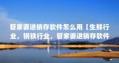 管家婆进销存软件怎么用【生鲜行业，钢铁行业，管