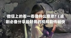 微信上的看一看是什么意思?（追剧必备分享最好用的视频软件畅快追剧视频软