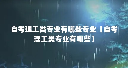 自考理工类专业有哪些专业【自考理工类专业有哪些】