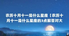 农历十月十一是什么星座【农历十月十一是什么星座的3点解答对大家有用】