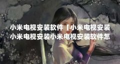小米电视安装软件【小米电视安装小米电视安装小米电视安装软件怎么安装】