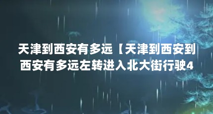 天津到西安有多远【天津到西安到西安有多远左转进入北大街行驶420米】