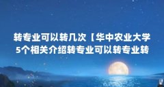 转专业可以转几次【华中农业大学5个相关介绍转专业可以转专业转专业机会】