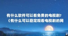 有什么软件可以看免费的电视剧?(有什么可以稳定观看电视剧的网站推荐?)【