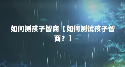 如何测孩子智商【如何测试孩子智商？】