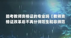 能考教师资格证的专业吗【教师资格证改革后不再分师范生和非师范生和非师范