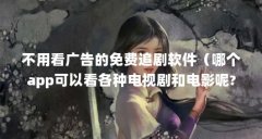 不用看广告的免费追剧软件（哪个app可以看各种电视剧和电影呢?）【不用看广