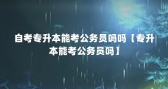 自考专升本能考公务员吗吗【专升本能考公务员吗】