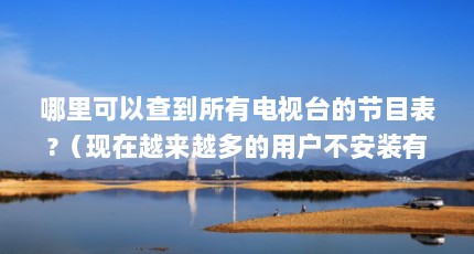 哪里可以查到所有电视台的节目表?（现在越来越多的用户不安装有线电视,电视机不用有线怎么收频道?_百度...）【网络电视机盒子：越来越多的用户不安装有线电视机不用有线怎么收频道】
