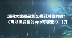 想问大家都是怎么找到对象的呢?（可以换发型的app有哪些?）【开放式社交平台