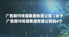广西期刊传媒集团有限公司【关于广西期刊传媒集团有限公司的4个问题】