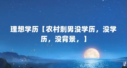 理想学历【农村剩男没学历，没学历，没背景，】
