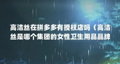 高洁丝在拼多多有授权店吗（高洁丝是哪个集团的女性卫生用品品牌?）【高洁