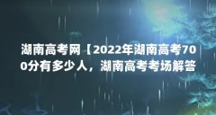 湖南高考网【2022年湖南高考700分有多少人,湖南高考考场解答】