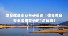 体育教育专业考研英语【体育教育专业考研英语的1点解答】