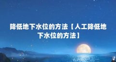 降低地下水位的方法【人工降低地下水位的方法】