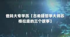 爸妈大专学历【古希腊哲学大师苏格拉底的三个故事】