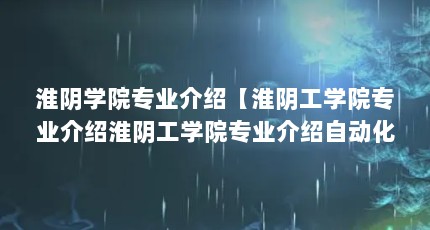 淮阴学院专业介绍【淮阴工学院专业介绍淮阴工学院专业介绍自动化、生物工程】