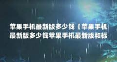 苹果手机最新版多少钱【苹果手机最新版多少钱苹果手机最新版和标准版解答】