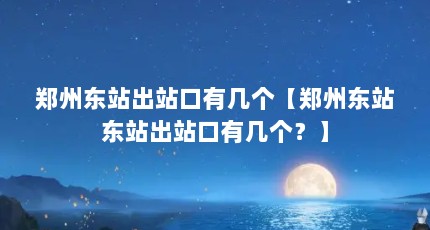 郑州东站出站口有几个【郑州东站东站出站口有几个？】
