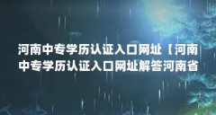 河南中专学历认证入口网址【河南中专学历认证入口网址解答河南省中专学历认