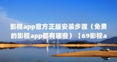 影视app官方正版安装步骤（免费的影视app都有哪些）【69影视app免费看大片影视