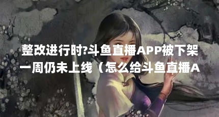 整改进行时?斗鱼直播APP被下架一周仍未上线（怎么给斗鱼直播APP进行免打扰设置）【关于斗鱼直播app下架，你需要知道的事】