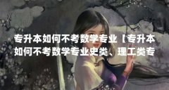 专升本如何不考数学专业【专升本如何不考数学专业史类、理工类专业的5个专