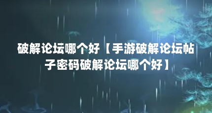 破解论坛哪个好【手游破解论坛帖子密码破解论坛哪个好】