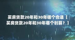 买房贷款20年和30年哪个合适【买房贷款20年和30年哪个划算?】