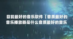 目前最好的音乐软件【音质最好的音乐播放器是什么音质最好的音乐播放器品牌