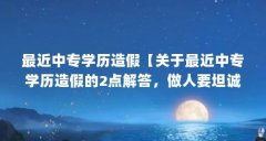 最近中专学历造假【关于最近中专学历造假的2点解答,做人要坦诚,】