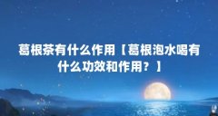 葛根茶有什么作用【葛根泡水喝有什么功效和作用?】