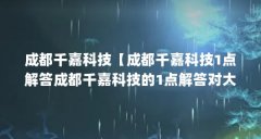 成都千嘉科技【成都千嘉科技1点解答成都千嘉科技的1点解答对大家有用】