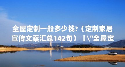 全屋定制一般多少钱?（定制家居宣传文案汇总142句）【\