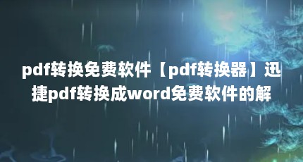 pdf转换免费软件【pdf转换器】迅捷pdf转换成word免费软件的解答】
