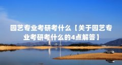 园艺专业考研考什么【关于园艺专业考研考什么的4点解答】