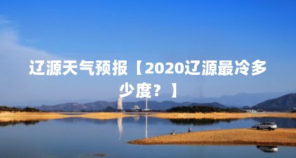 辽源天气预报【2020辽源最冷多少度？】