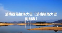 济南西站机场大巴【济南机场大巴时刻表】