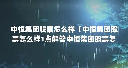 中恒集团股票怎么样【中恒集团股票怎么样1点解答中恒集团股票怎么样】