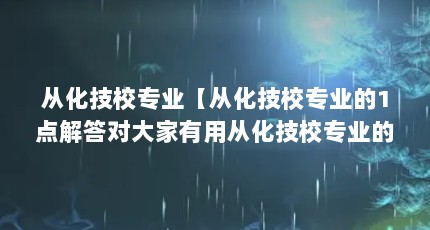 从化技校专业【从化技校专业的1点解答对大家有用从化技校专业的解答】