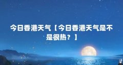 今日香港天气【今日香港天气是不是很热?】