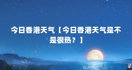 今日香港天气【今日香港天气是不是很热？】