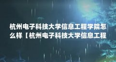 杭州电子科技大学信息工程学院怎么样【杭州电子科技大学信息工程学院怎么样