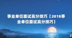 事业单位面试高分技巧【2018事业单位面试高分技巧】