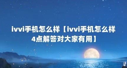 ivvi手机怎么样【ivvi手机怎么样4点解答对大家有用】