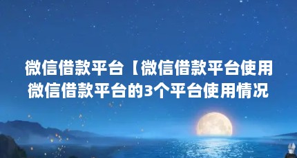 微信借款平台【微信借款平台使用微信借款平台的3个平台使用情况】