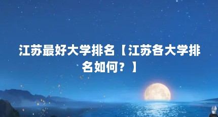 江苏最好大学排名【江苏各大学排名如何？】