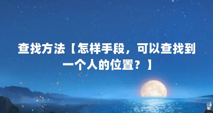 查找方法【怎样手段，可以查找到一个人的位置？】
