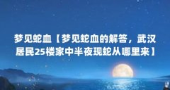 梦见蛇血【梦见蛇血的解答，武汉居民25楼家中半夜现蛇从哪里来】
